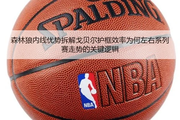 森林狼内线优势拆解戈贝尔护框效率为何左右系列赛走势的关键逻辑